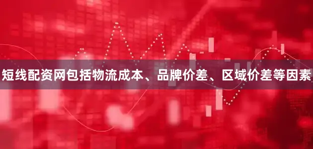 短线配资网包括物流成本、品牌价差、区域价差等因素