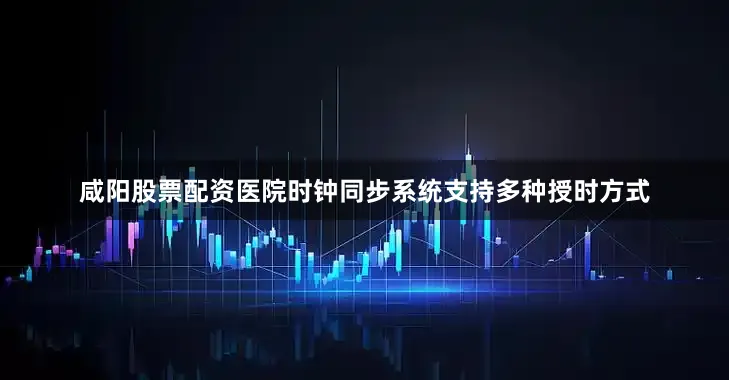 咸阳股票配资医院时钟同步系统支持多种授时方式