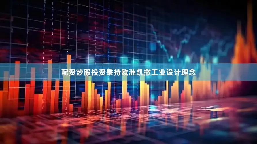 配资炒股投资秉持欧洲凯撒工业设计理念