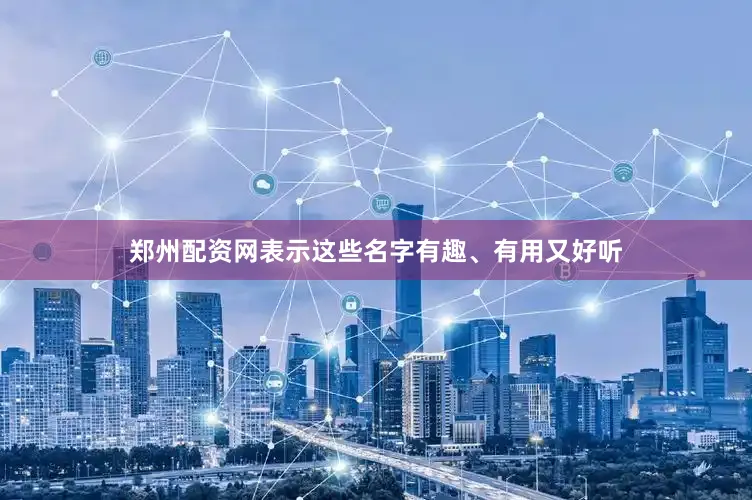 郑州配资网表示这些名字有趣、有用又好听