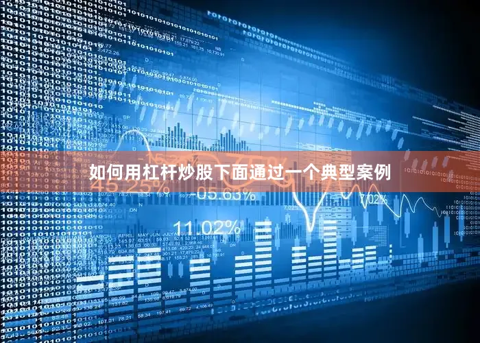 如何用杠杆炒股下面通过一个典型案例
