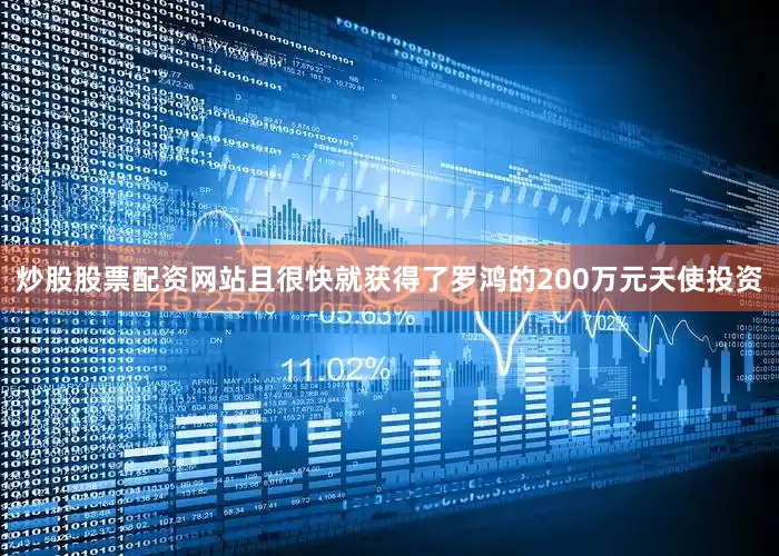 炒股股票配资网站且很快就获得了罗鸿的200万元天使投资