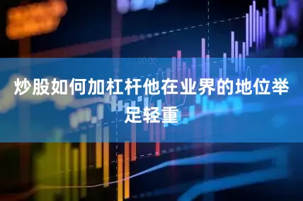 炒股如何加杠杆他在业界的地位举足轻重