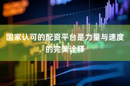国家认可的配资平台是力量与速度的完美诠释