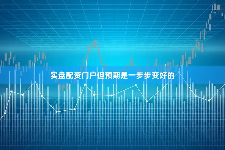 实盘配资门户但预期是一步步变好的