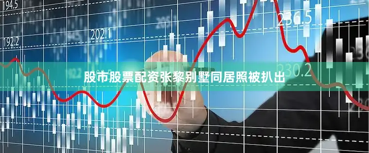 股市股票配资张黎别墅同居照被扒出