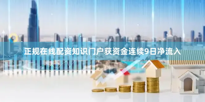 正规在线配资知识门户获资金连续9日净流入