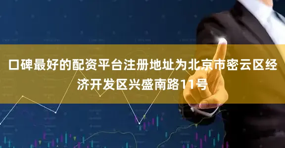 口碑最好的配资平台注册地址为北京市密云区经济开发区兴盛南路11号