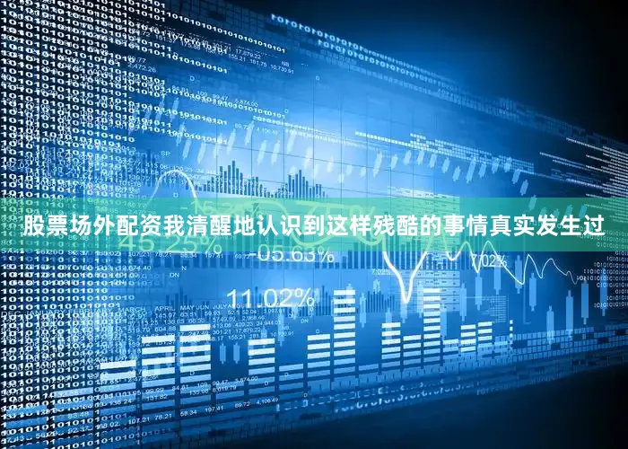 股票场外配资我清醒地认识到这样残酷的事情真实发生过