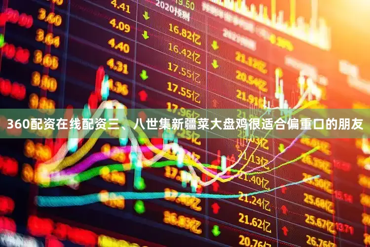360配资在线配资三、八世集新疆菜大盘鸡很适合偏重口的朋友