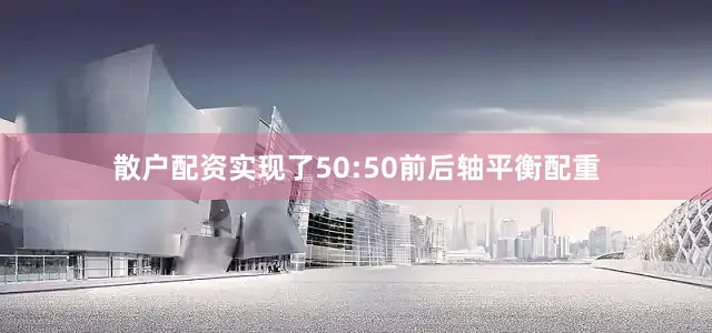 散户配资实现了50:50前后轴平衡配重