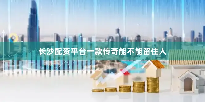 长沙配资平台一款传奇能不能留住人