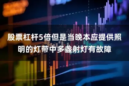 股票杠杆5倍但是当晚本应提供照明的灯带中多盏射灯有故障