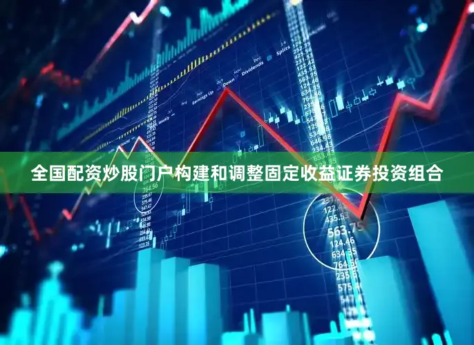 全国配资炒股门户构建和调整固定收益证券投资组合