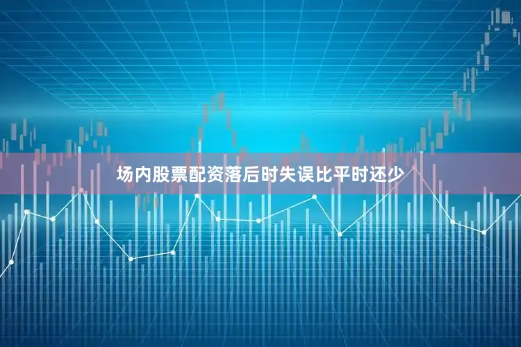 场内股票配资落后时失误比平时还少
