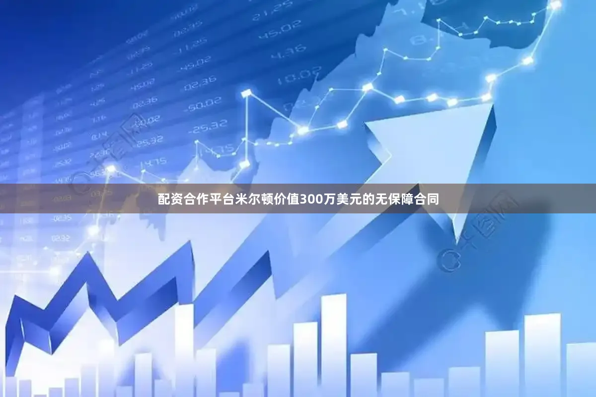 配资合作平台　　米尔顿价值300万美元的无保障合同