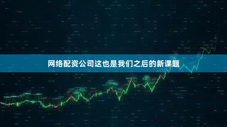 网络配资公司这也是我们之后的新课题