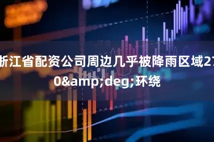 浙江省配资公司周边几乎被降雨区域270&deg;环绕