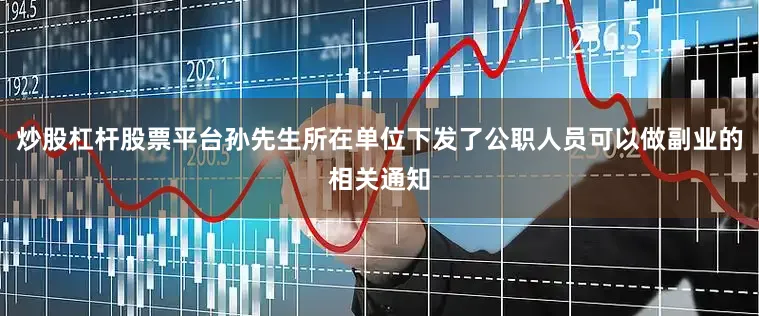 炒股杠杆股票平台孙先生所在单位下发了公职人员可以做副业的相关通知