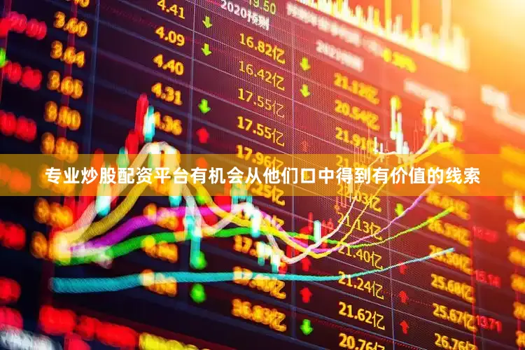 专业炒股配资平台有机会从他们口中得到有价值的线索