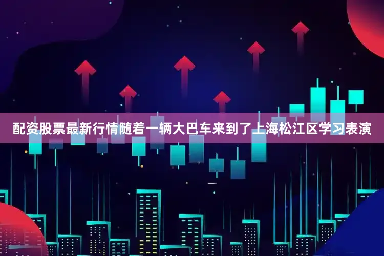 配资股票最新行情随着一辆大巴车来到了上海松江区学习表演