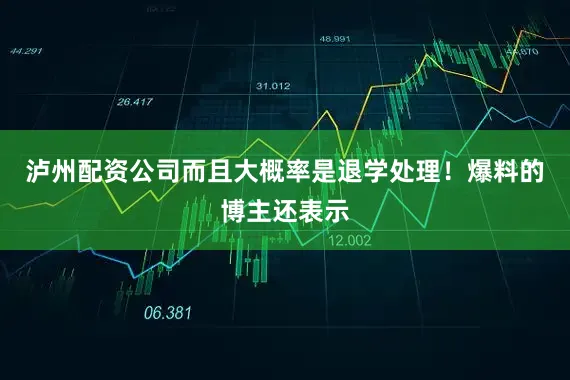 泸州配资公司而且大概率是退学处理！爆料的博主还表示