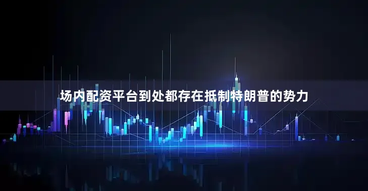 场内配资平台到处都存在抵制特朗普的势力