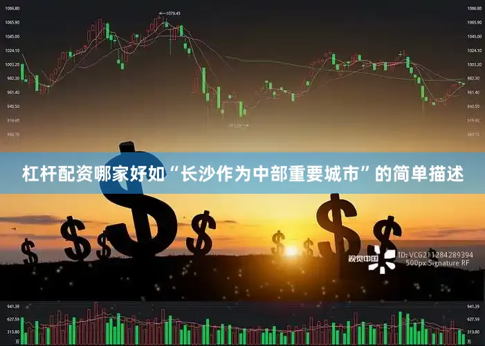 杠杆配资哪家好如“长沙作为中部重要城市”的简单描述