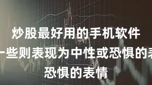 炒股最好用的手机软件另一些则表现为中性或恐惧的表情