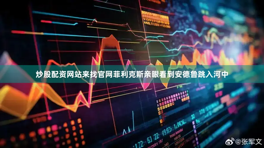 炒股配资网站来找官网菲利克斯亲眼看到安德鲁跳入河中