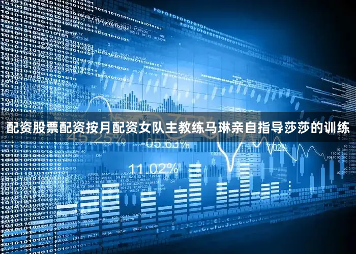 配资股票配资按月配资女队主教练马琳亲自指导莎莎的训练