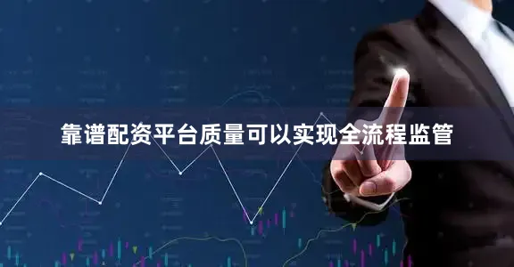 靠谱配资平台质量可以实现全流程监管