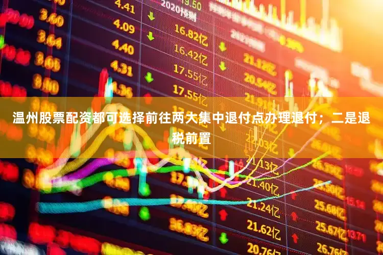 温州股票配资都可选择前往两大集中退付点办理退付；二是退税前置