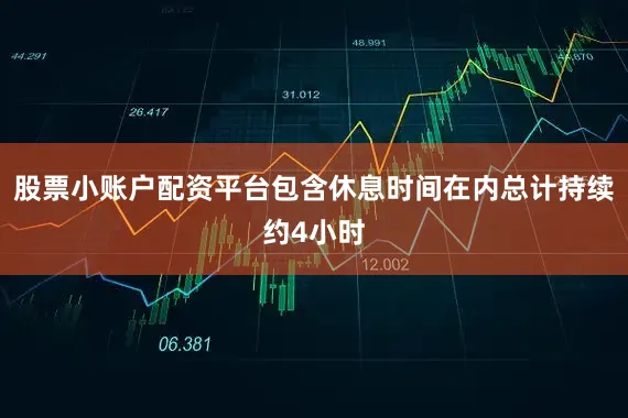 股票小账户配资平台包含休息时间在内总计持续约4小时