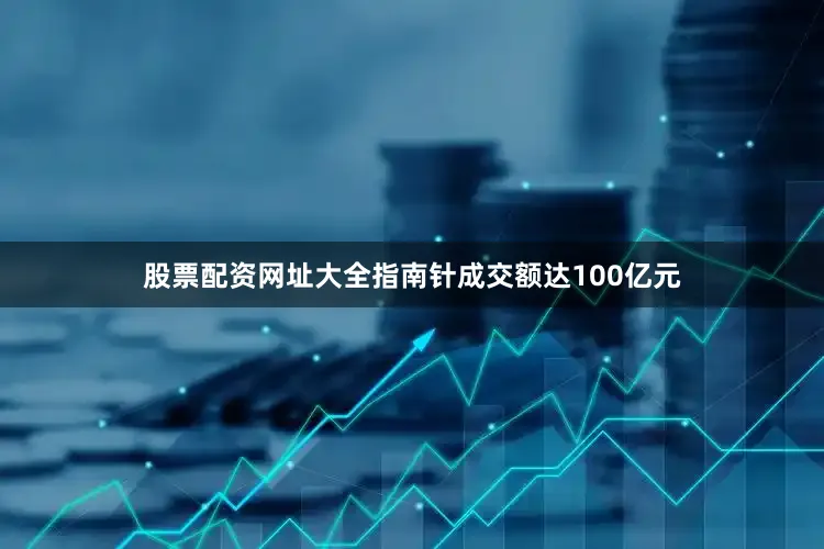 股票配资网址大全指南针成交额达100亿元