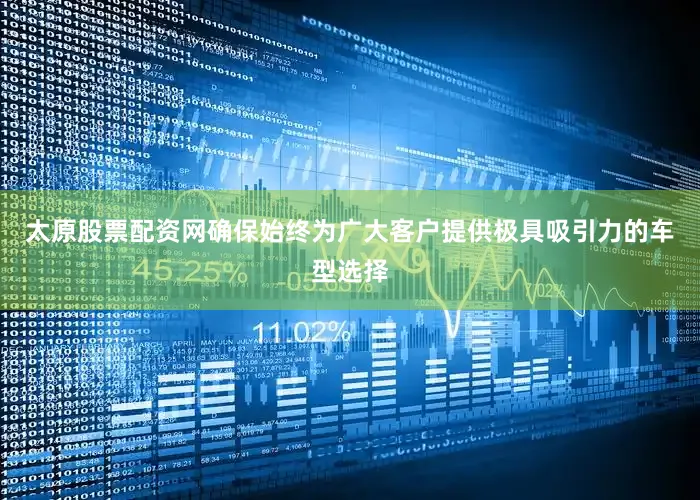 太原股票配资网确保始终为广大客户提供极具吸引力的车型选择