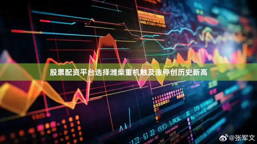 股票配资平台选择潍柴重机触及涨停创历史新高