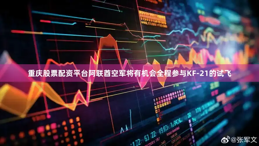 重庆股票配资平台阿联酋空军将有机会全程参与KF-21的试飞