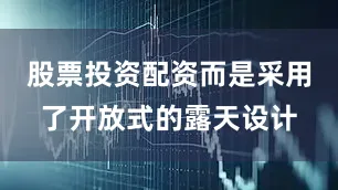 股票投资配资而是采用了开放式的露天设计