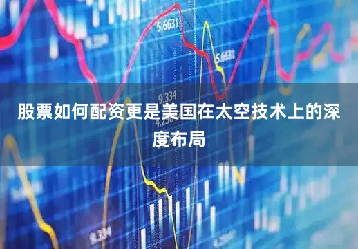 股票如何配资更是美国在太空技术上的深度布局
