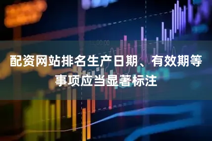 配资网站排名生产日期、有效期等事项应当显著标注