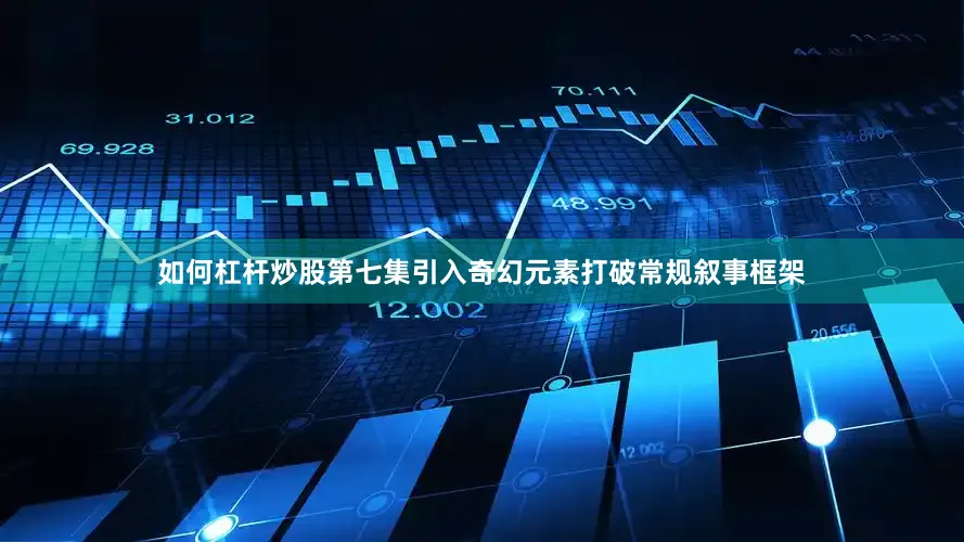如何杠杆炒股第七集引入奇幻元素打破常规叙事框架