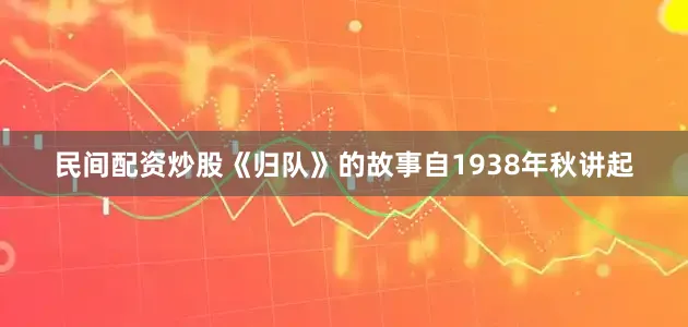 民间配资炒股《归队》的故事自1938年秋讲起