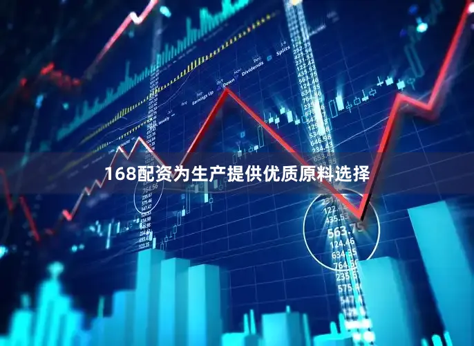 168配资为生产提供优质原料选择