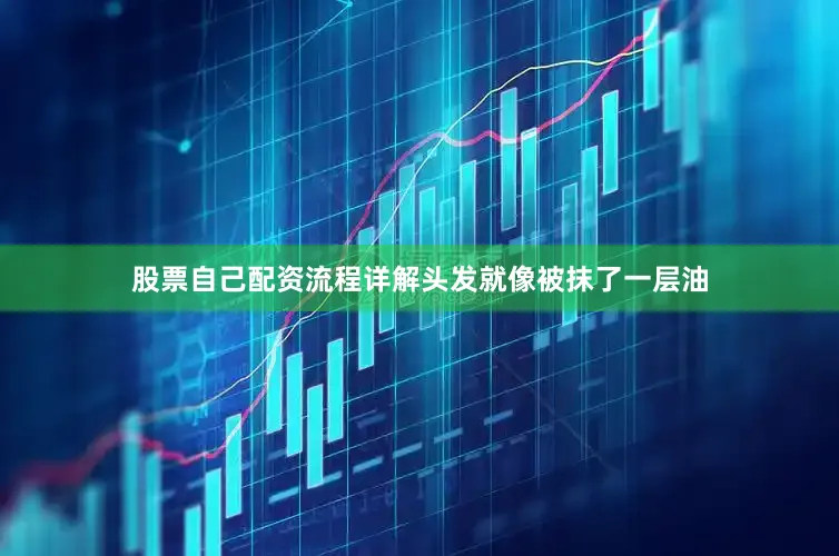 股票自己配资流程详解头发就像被抹了一层油