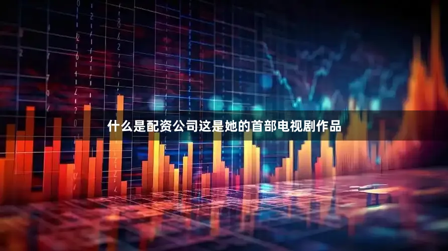 什么是配资公司这是她的首部电视剧作品