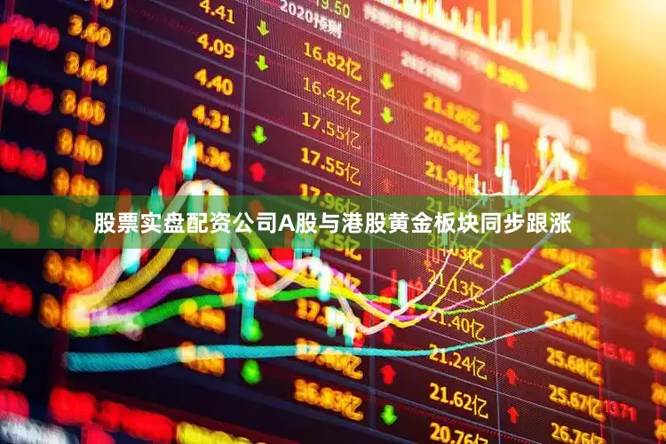 股票实盘配资公司A股与港股黄金板块同步跟涨