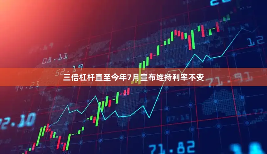 三倍杠杆直至今年7月宣布维持利率不变