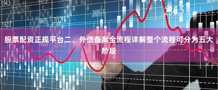 股票配资正规平台二、外债备案全流程详解整个流程可分为五大阶段