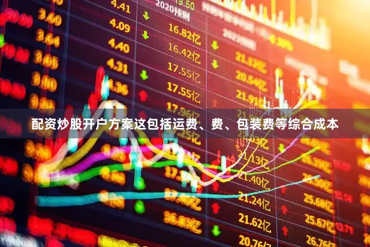 配资炒股开户方案这包括运费、费、包装费等综合成本